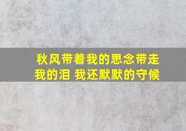 秋风带着我的思念带走我的泪 我还默默的守候